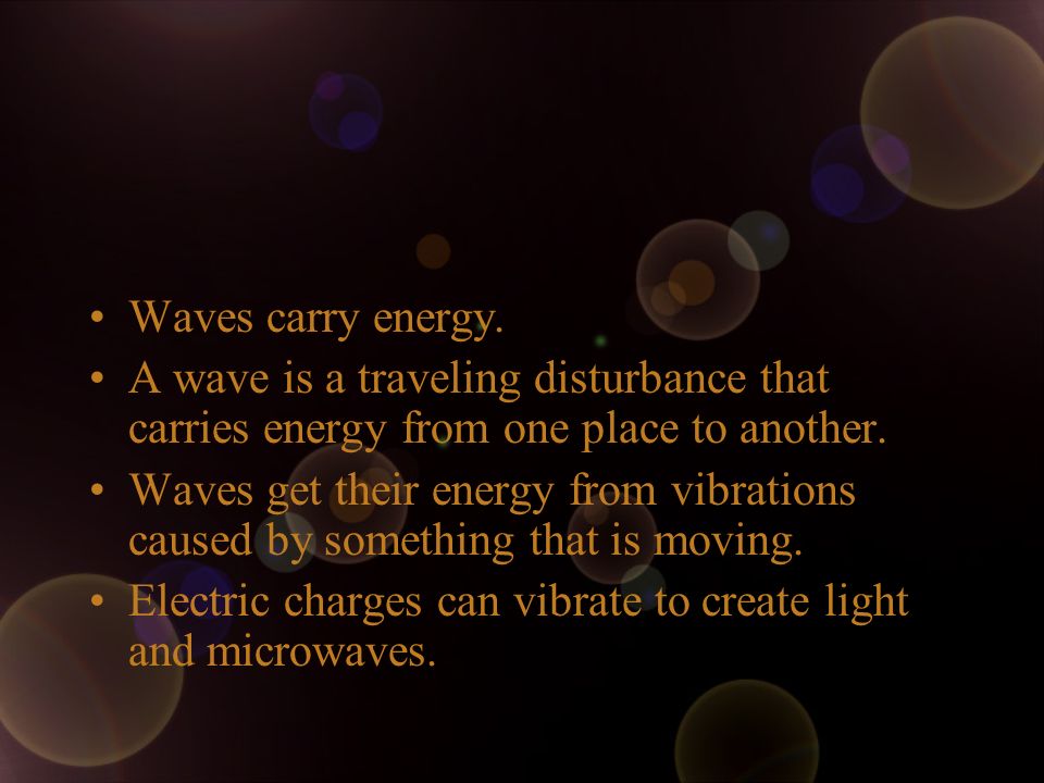 Waves carry energy. A wave is a traveling disturbance that carries energy from one place to another.