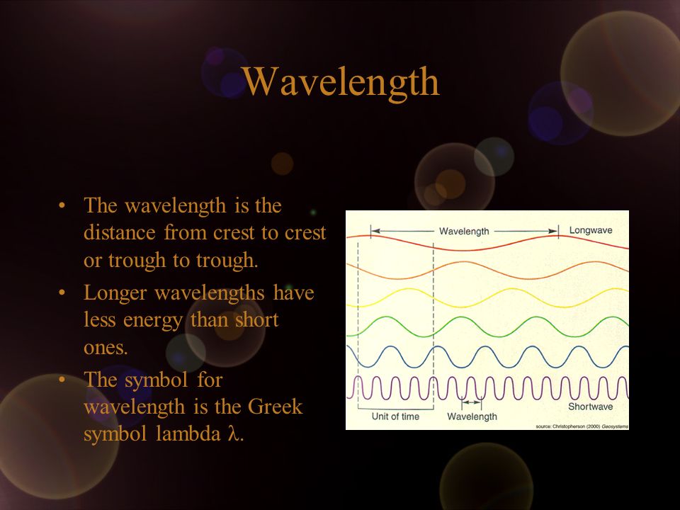 Wavelength The wavelength is the distance from crest to crest or trough to trough. Longer wavelengths have less energy than short ones.