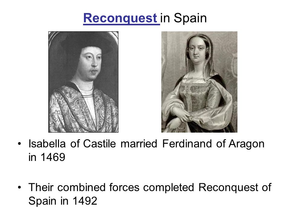 Reconquest in Spain Isabella of Castile married Ferdinand of Aragon in 1469.