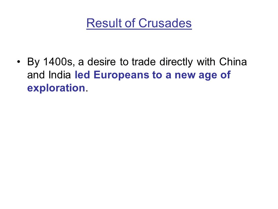 Result of Crusades By 1400s, a desire to trade directly with China and India led Europeans to a new age of exploration.