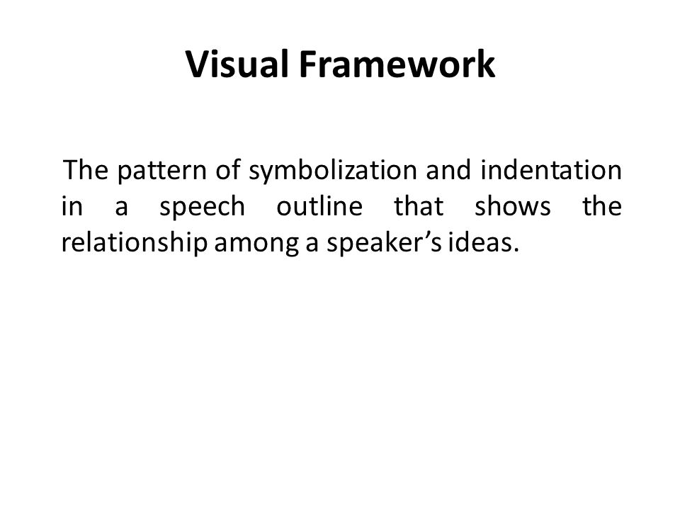 Visual Framework The pattern of symbolization and indentation in a speech outline that shows the relationship among a speaker’s ideas.