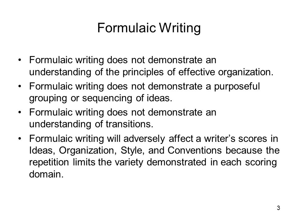 Formulaic Writing Formulaic writing does not demonstrate an understanding of the principles of effective organization.