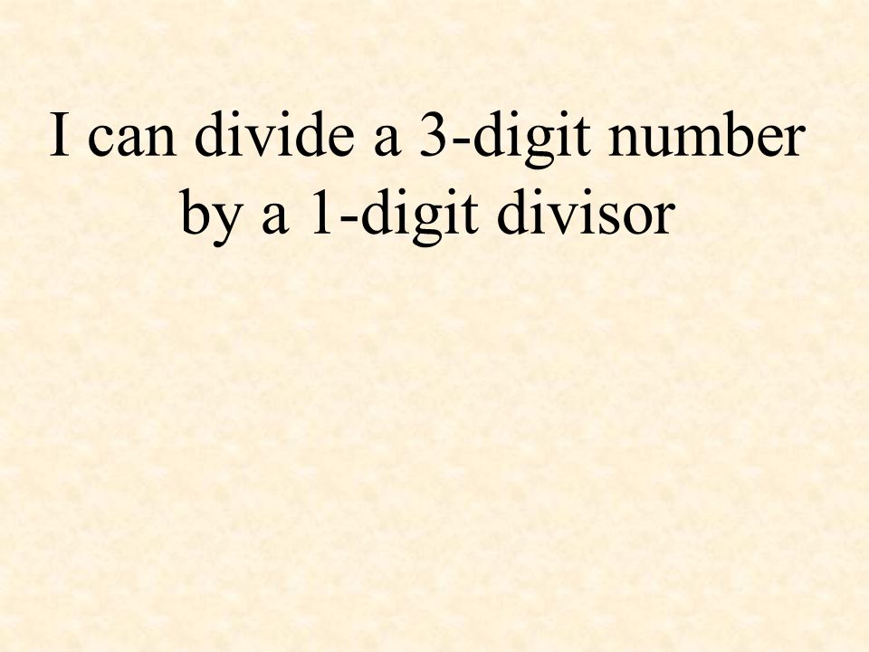 I can divide a 3-digit number by a 1-digit divisor