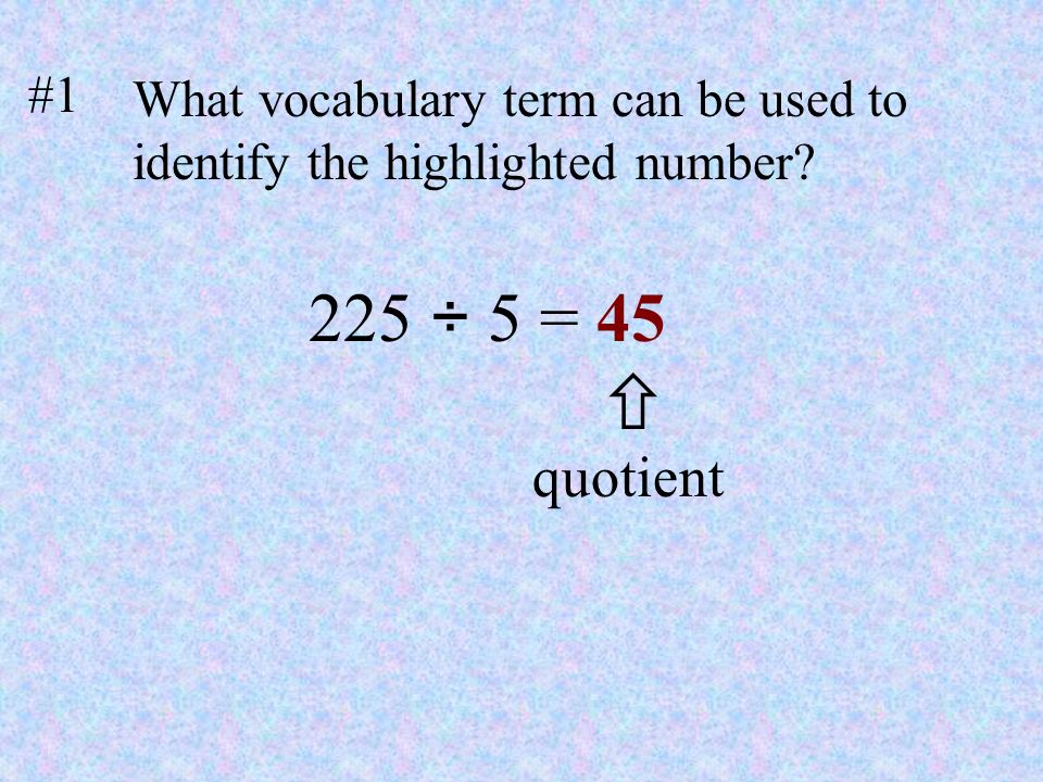 #1 What vocabulary term can be used to identify the highlighted number 225 ÷ 5 = 45  quotient