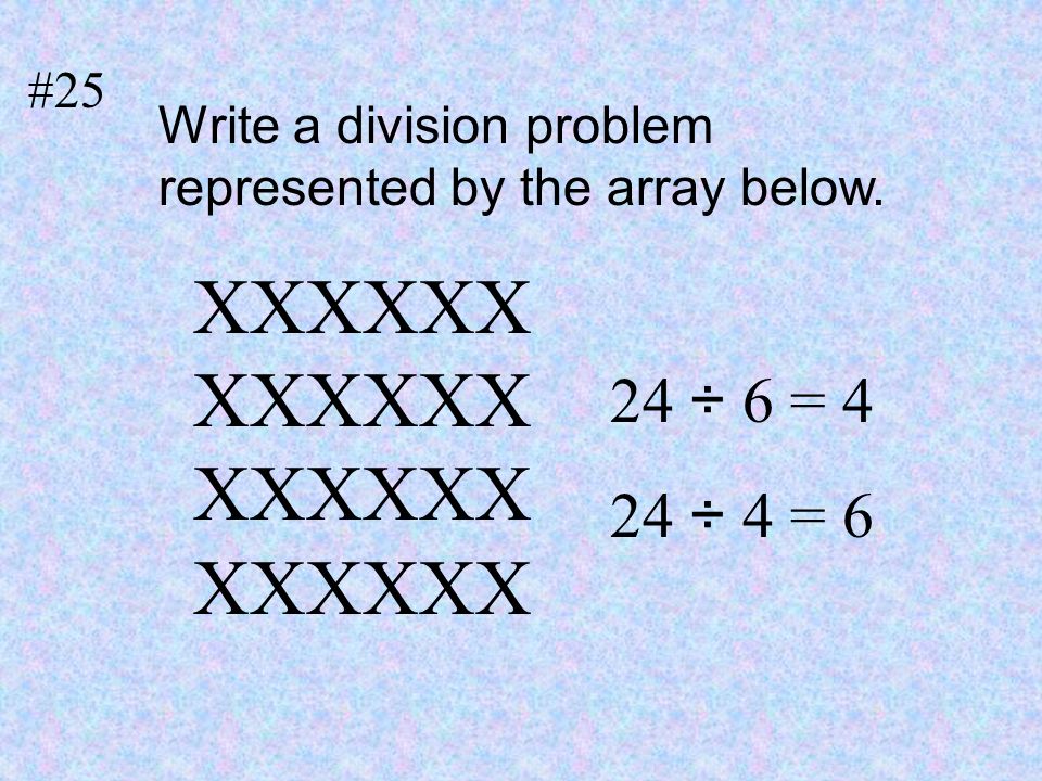#25 Write a division problem represented by the array below. XXXXXX 24 ÷ 6 = 4 24 ÷ 4 = 6
