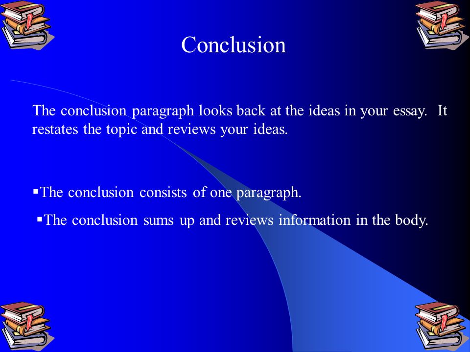 Conclusion The conclusion paragraph looks back at the ideas in your essay. It restates the topic and reviews your ideas.