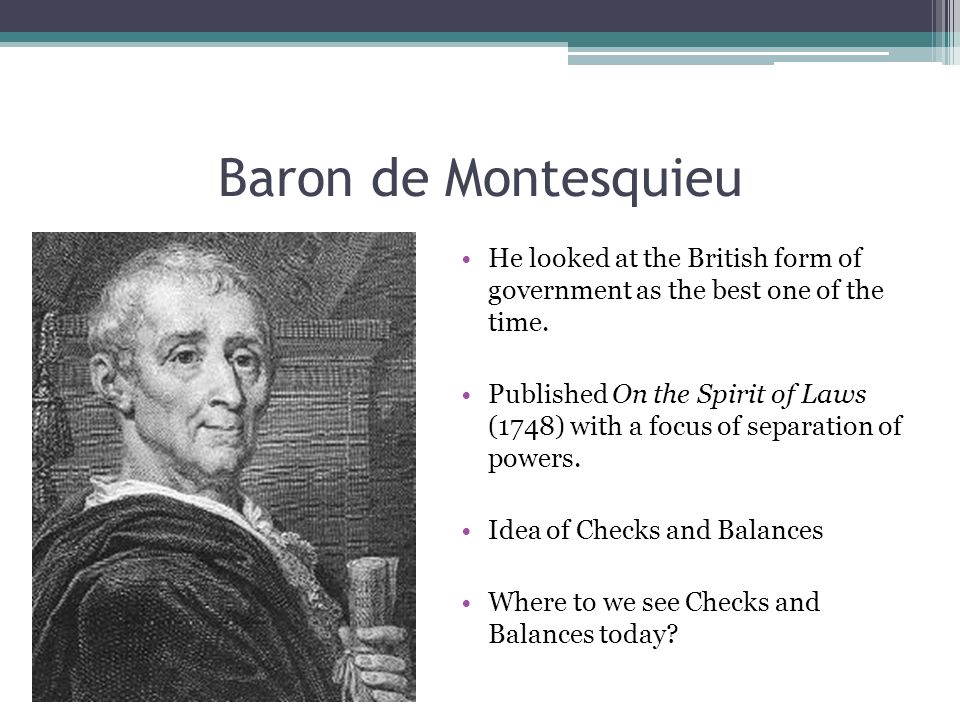 Baron de Montesquieu He looked at the British form of government as the best one of the time.