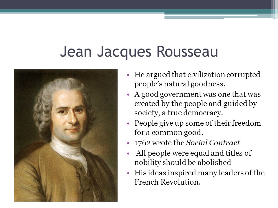 Jean Jacques Rousseau He argued that civilization corrupted people’s natural goodness.