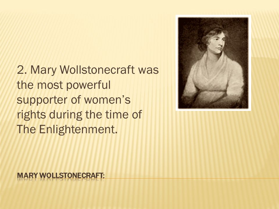 2. Mary Wollstonecraft was the most powerful supporter of women’s rights during the time of The Enlightenment.