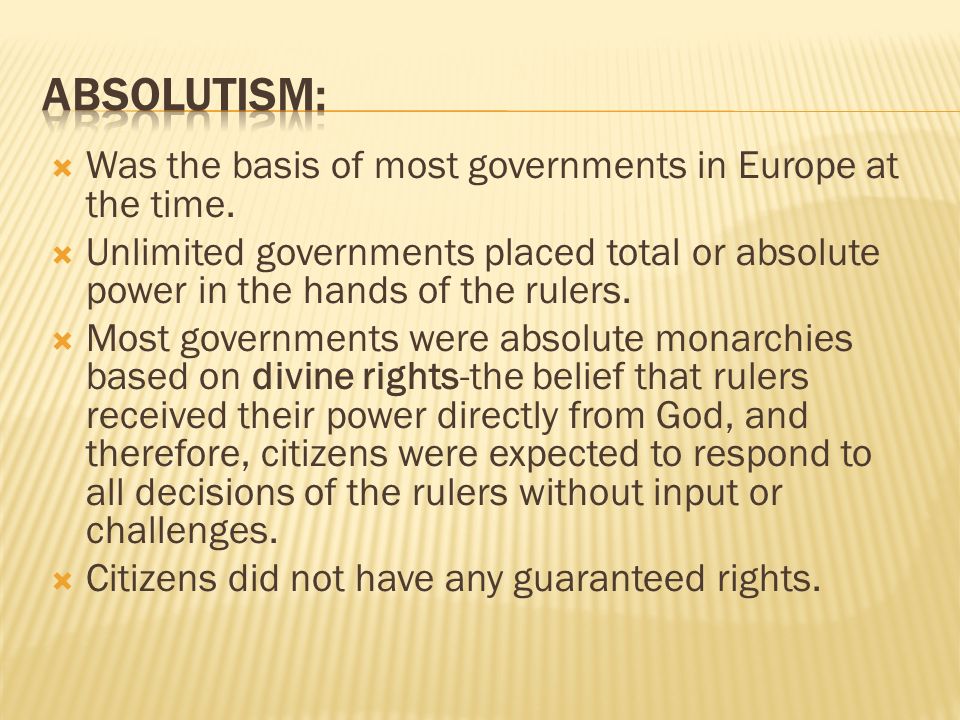 Absolutism: Was the basis of most governments in Europe at the time.