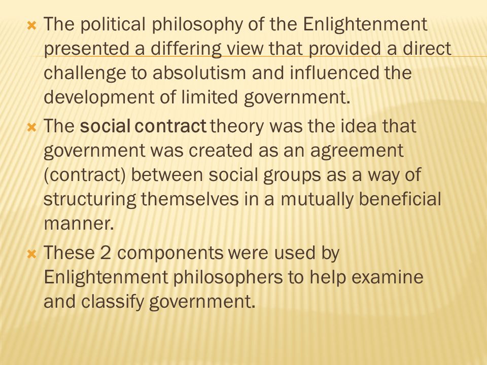 The political philosophy of the Enlightenment presented a differing view that provided a direct challenge to absolutism and influenced the development of limited government.