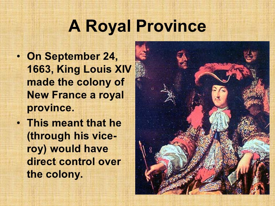 A Royal Province On September 24, 1663, King Louis XIV made the colony of New France a royal province.