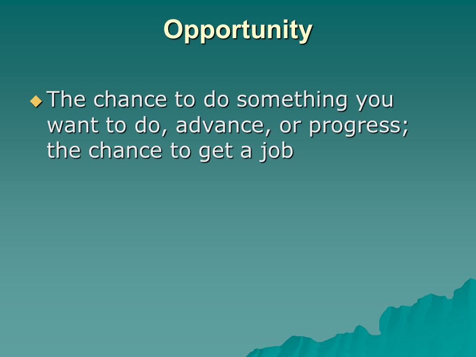 Opportunity The chance to do something you want to do, advance, or progress; the chance to get a job.