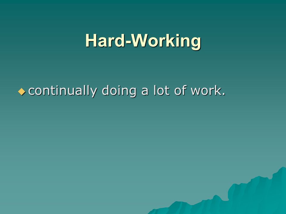 Hard-Working continually doing a lot of work.