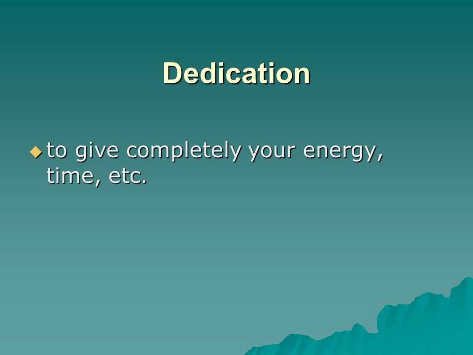 Dedication to give completely your energy, time, etc.