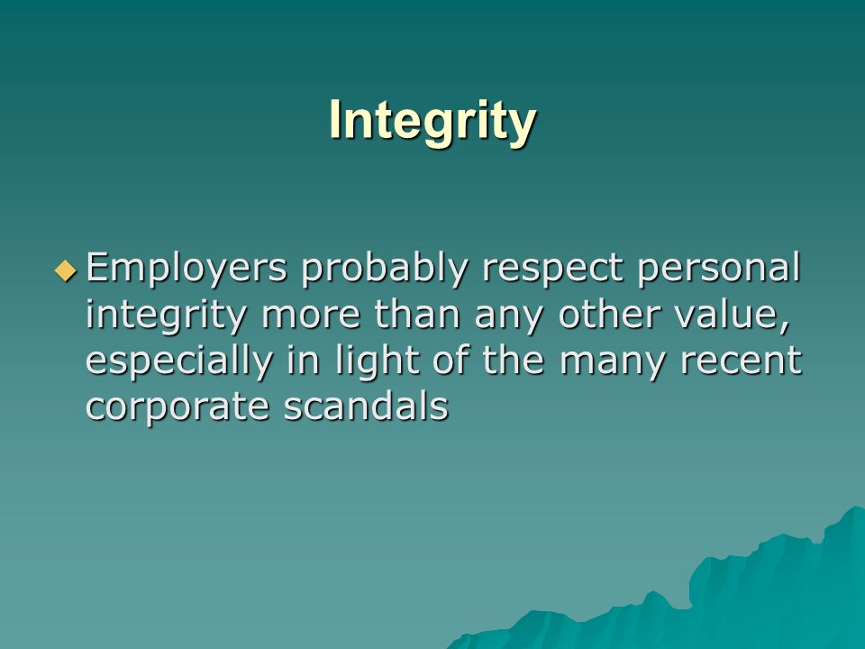 Integrity Employers probably respect personal integrity more than any other value, especially in light of the many recent corporate scandals.
