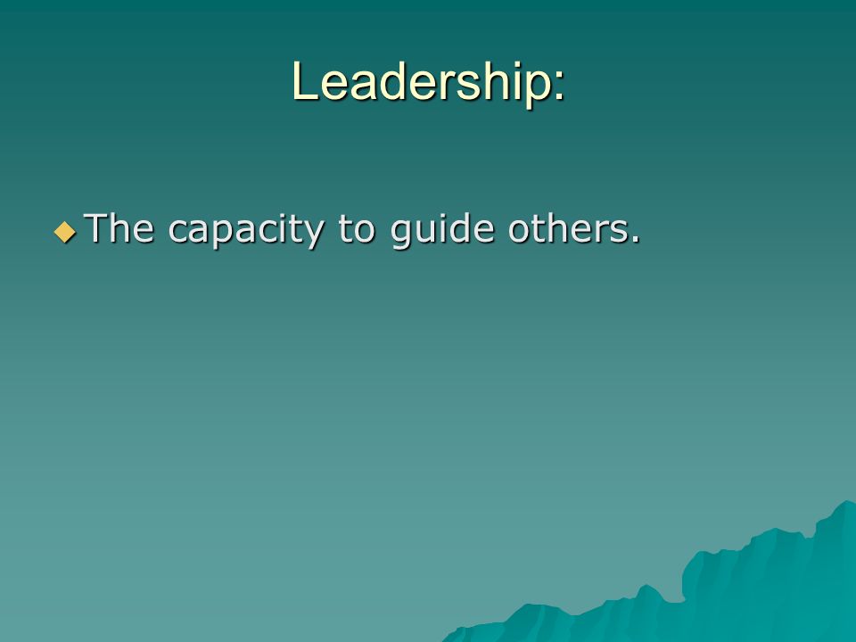 Leadership: The capacity to guide others.