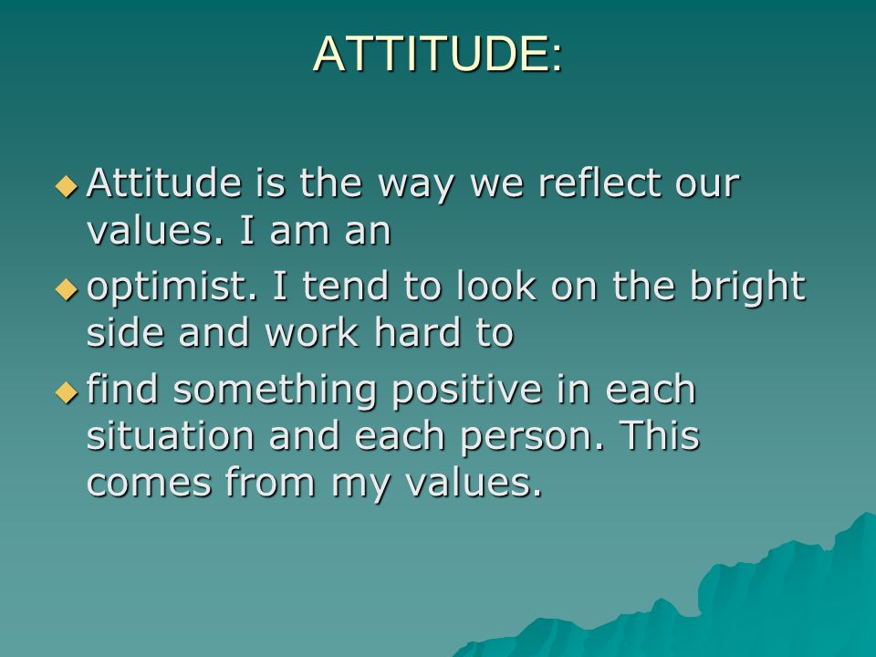 ATTITUDE: Attitude is the way we reflect our values. I am an