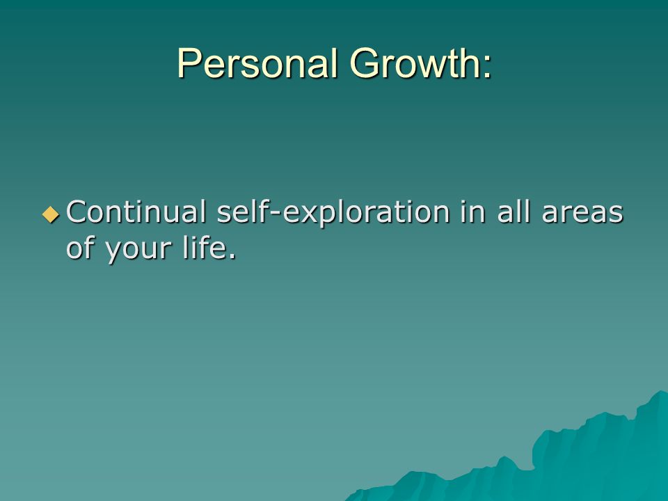 Personal Growth: Continual self-exploration in all areas of your life.