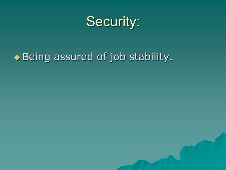 Security: Being assured of job stability.