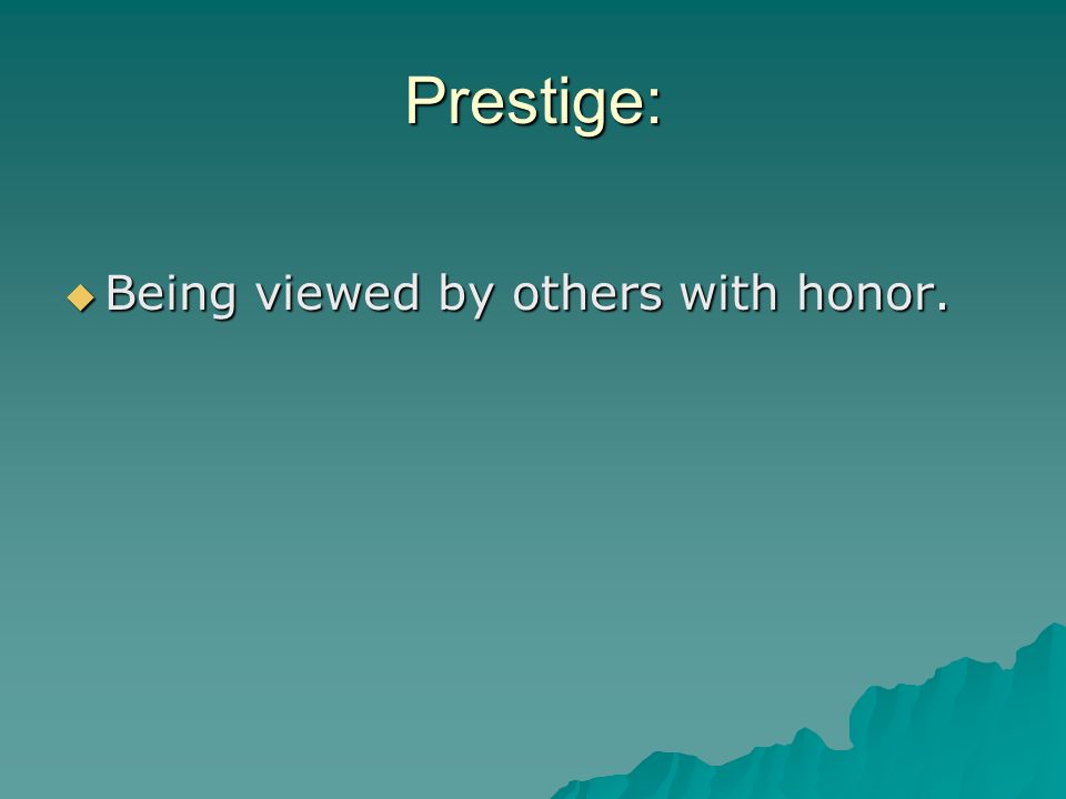 Prestige: Being viewed by others with honor.