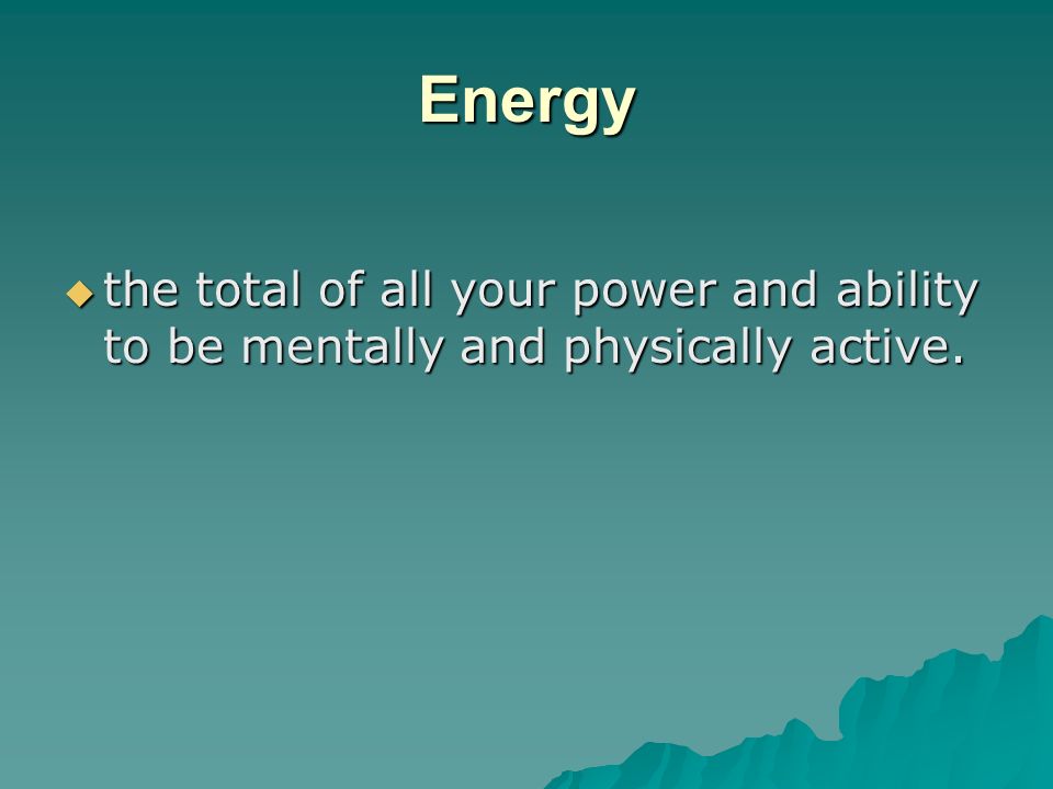 Energy the total of all your power and ability to be mentally and physically active.
