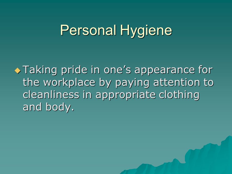 Personal Hygiene Taking pride in one’s appearance for the workplace by paying attention to cleanliness in appropriate clothing and body.