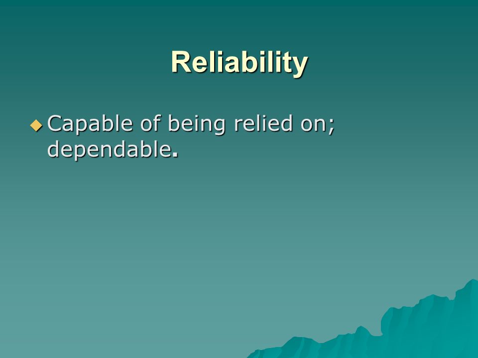 Reliability Capable of being relied on; dependable.