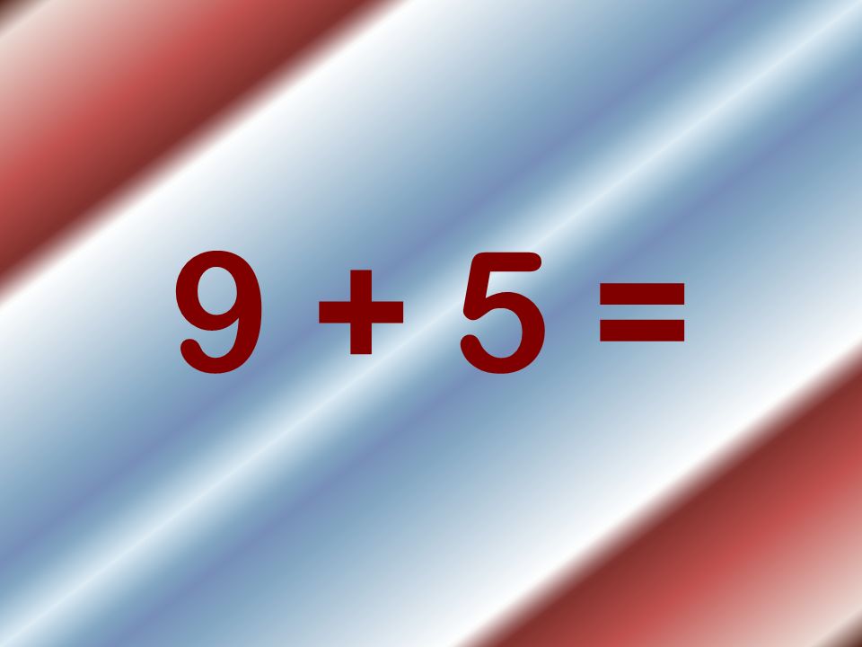 9 + 5 =