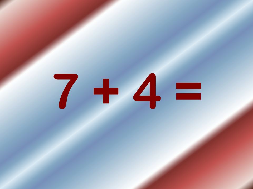 7 + 4 =