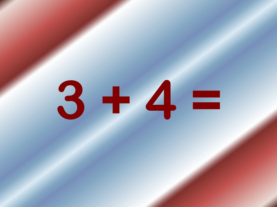 3 + 4 =