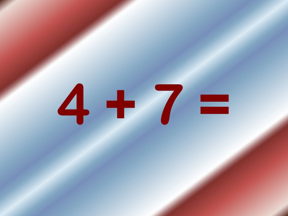 4 + 7 =