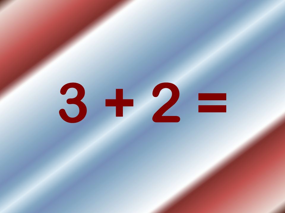 3 + 2 =