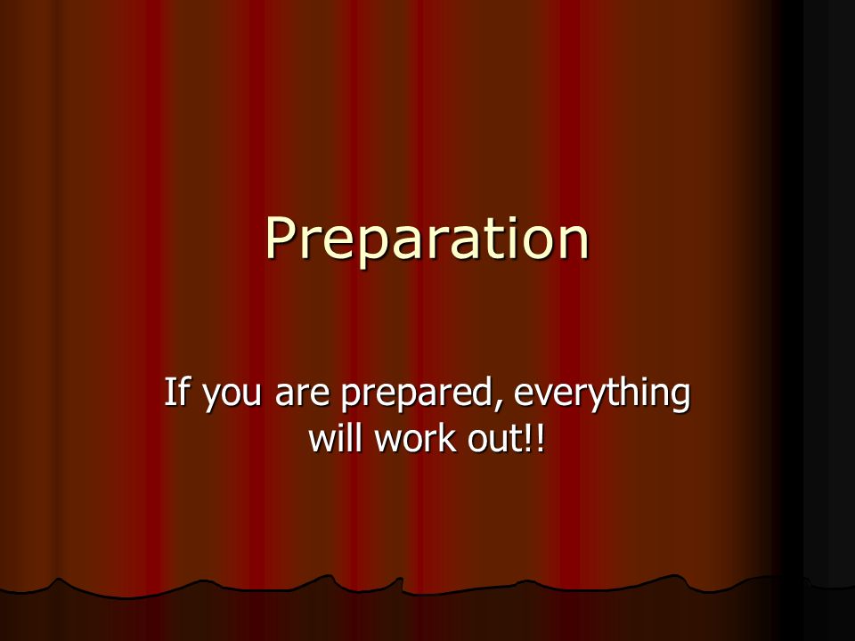 If you are prepared, everything will work out!!