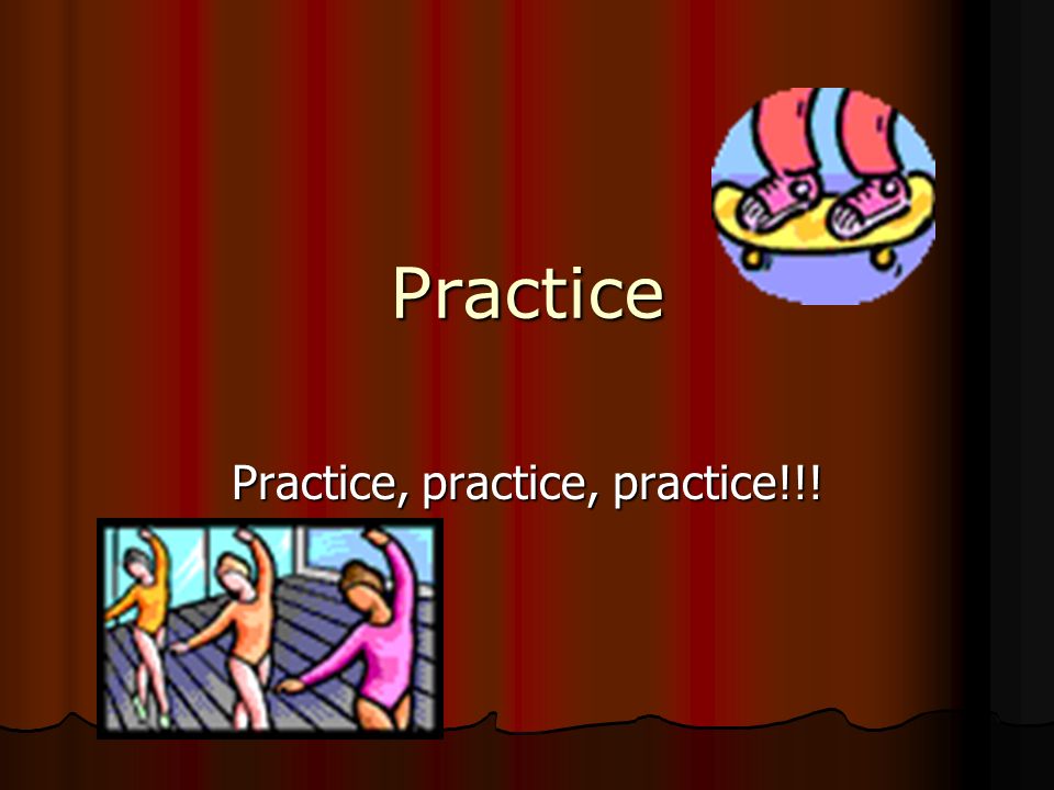 Practice, practice, practice!!!