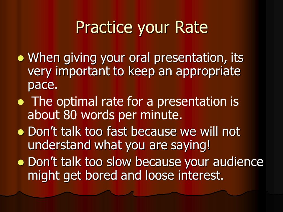 Practice your Rate When giving your oral presentation, its very important to keep an appropriate pace.