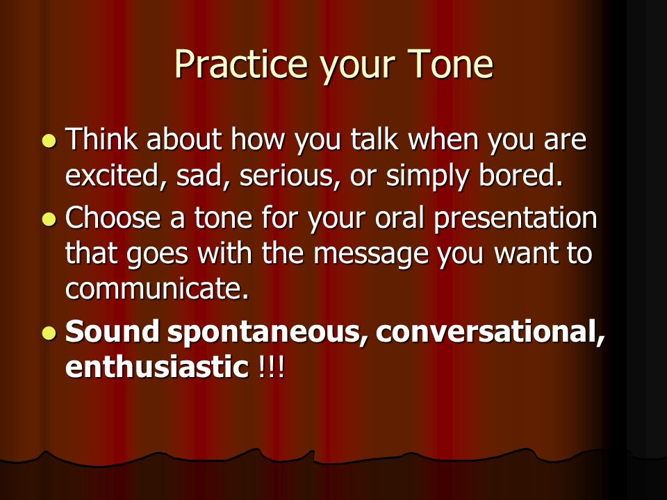 Practice your Tone Think about how you talk when you are excited, sad, serious, or simply bored.