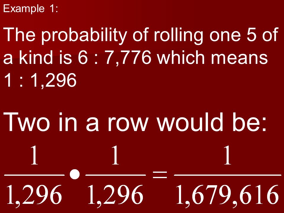 Example 1: The probability of rolling one 5 of a kind is 6 : 7,776 which means 1 : 1,296.