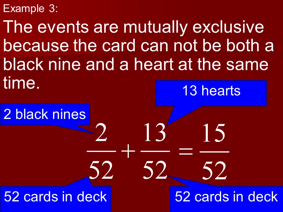 Example 3: The events are mutually exclusive because the card can not be both a black nine and a heart at the same time.