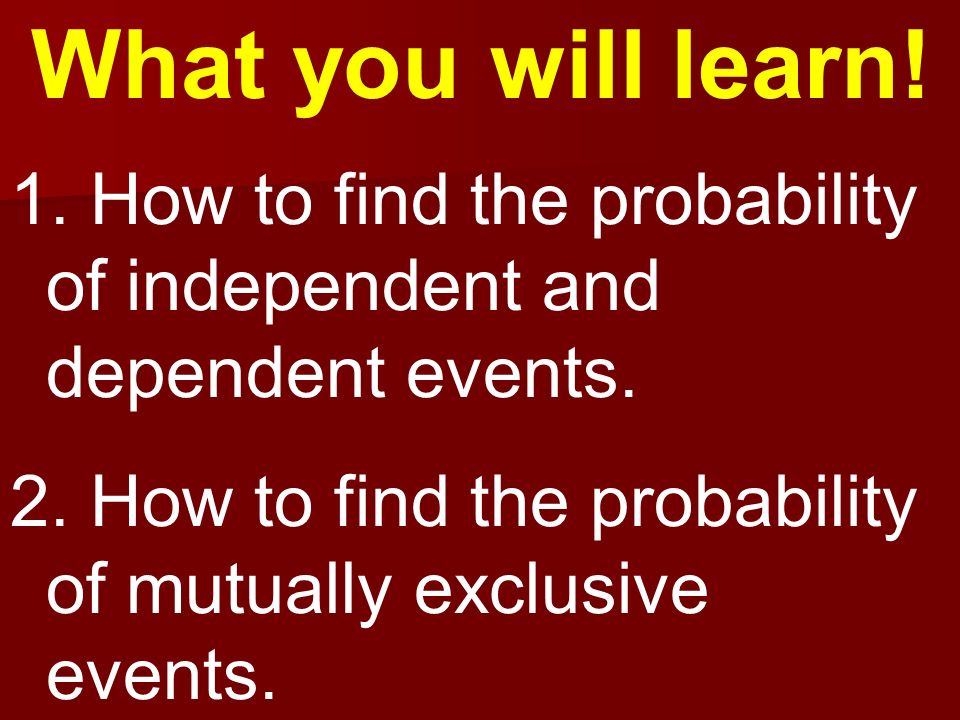 What you will learn. How to find the probability of independent and dependent events.