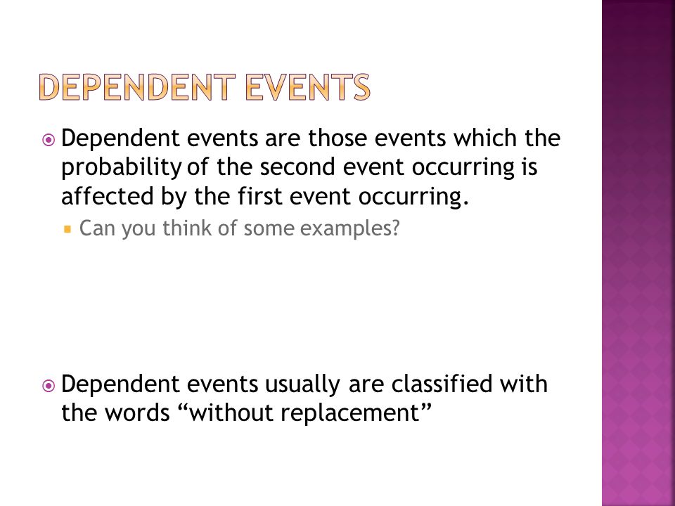 Dependent events Dependent events are those events which the probability of the second event occurring is affected by the first event occurring.