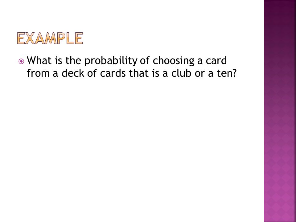 Example What is the probability of choosing a card from a deck of cards that is a club or a ten