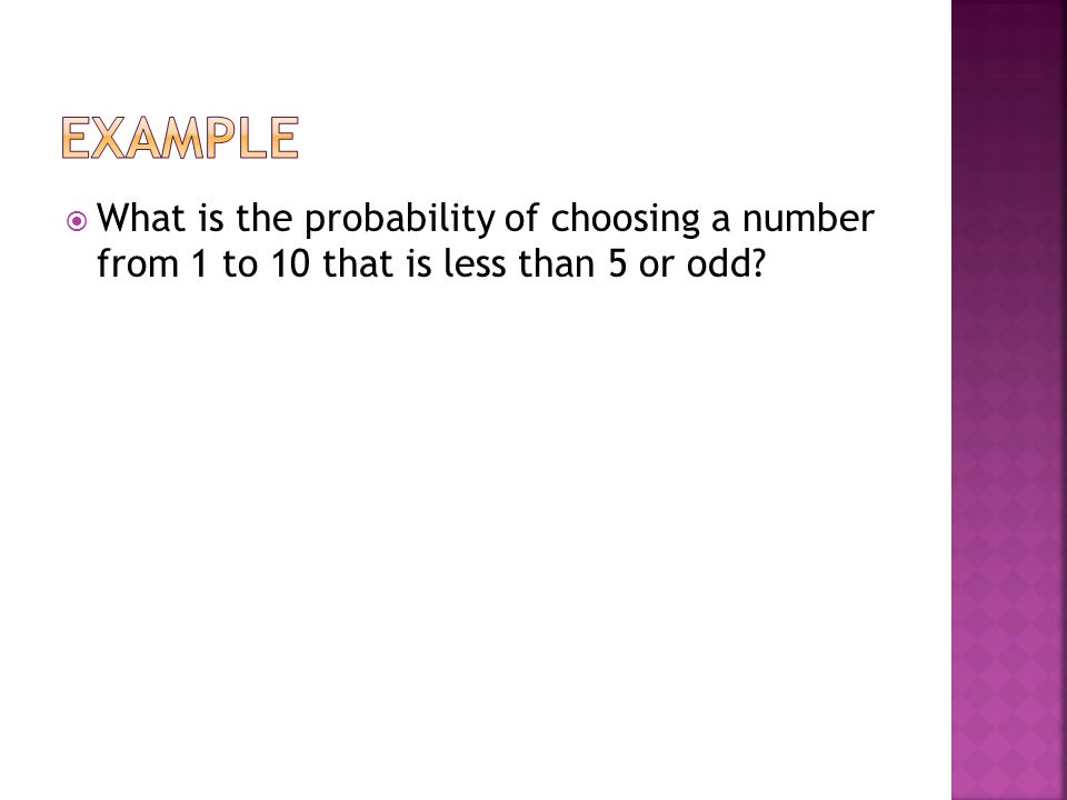 Example What is the probability of choosing a number from 1 to 10 that is less than 5 or odd