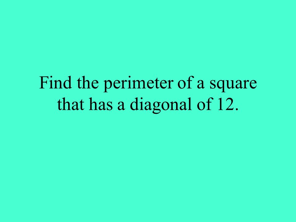 Find the perimeter of a square that has a diagonal of 12.