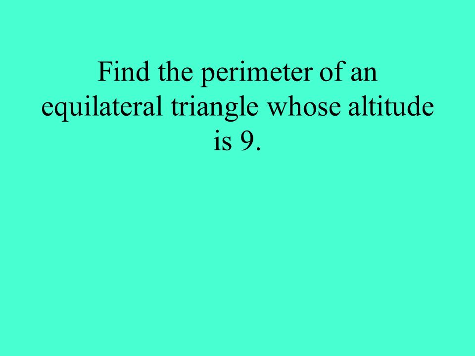 Find the perimeter of an equilateral triangle whose altitude is 9.