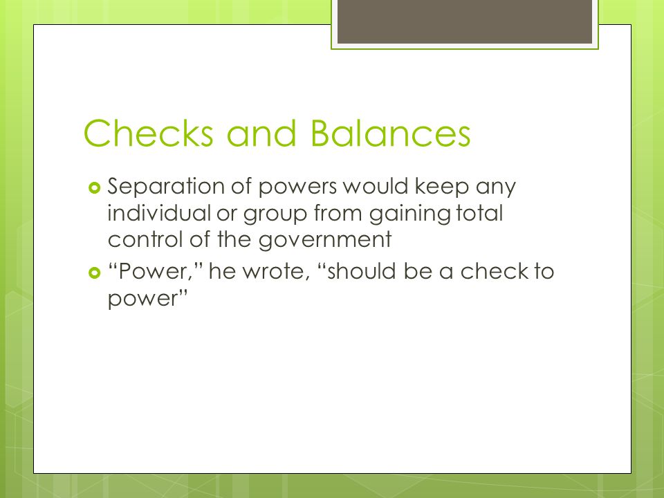 Checks and Balances Separation of powers would keep any individual or group from gaining total control of the government.