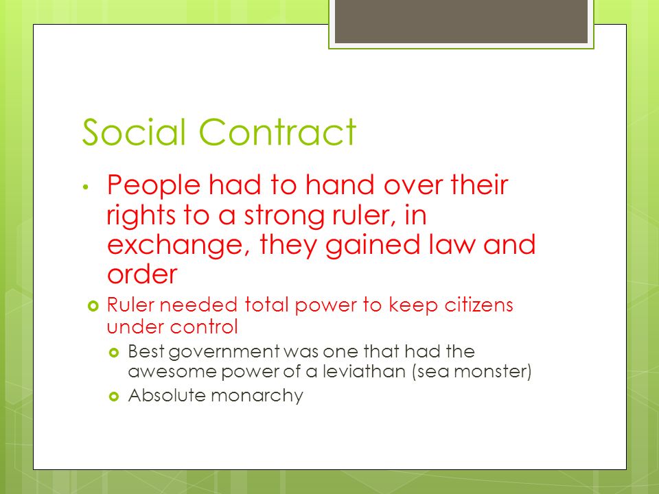 Social Contract People had to hand over their rights to a strong ruler, in exchange, they gained law and order.