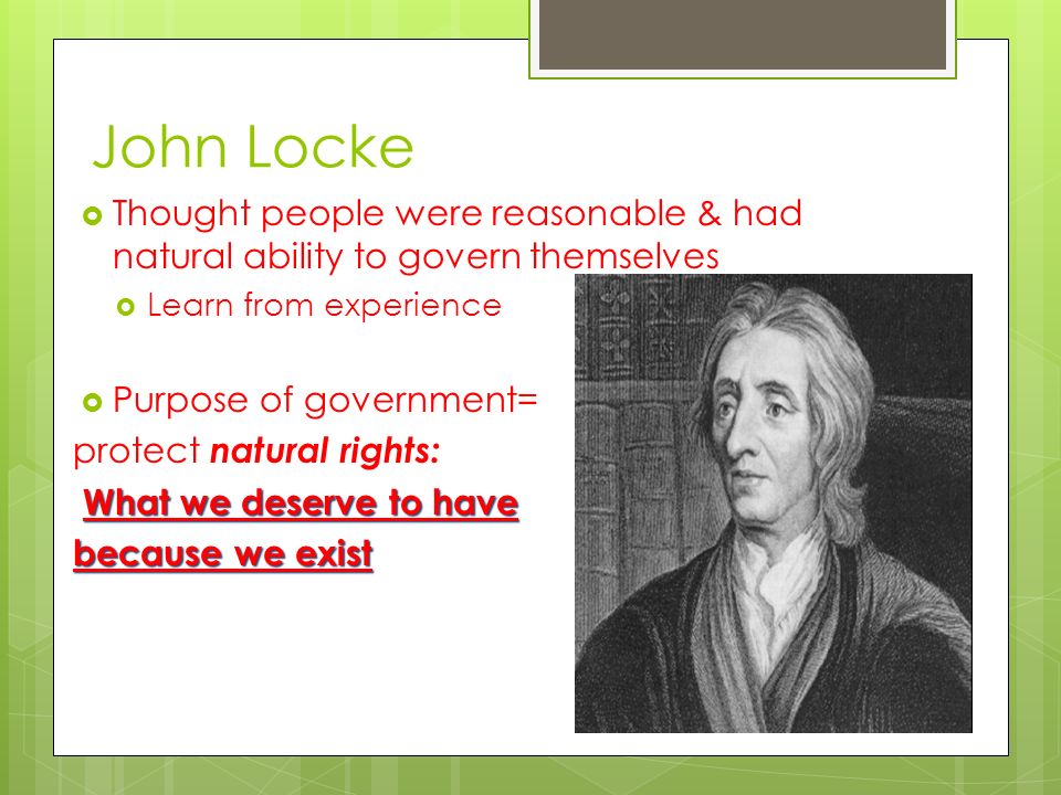 John Locke Thought people were reasonable & had natural ability to govern themselves. Learn from experience.