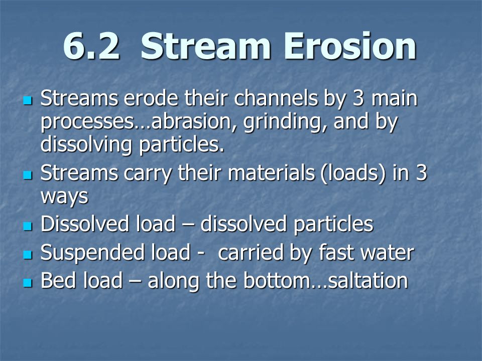 6.2 Stream Erosion Streams erode their channels by 3 main processes…abrasion, grinding, and by dissolving particles.