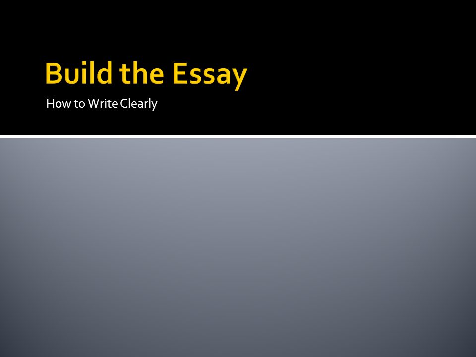 Build the Essay How to Write Clearly